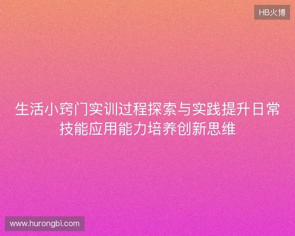 生活小窍门实训过程探索与实践提升日常技能应用能力培养创新思维